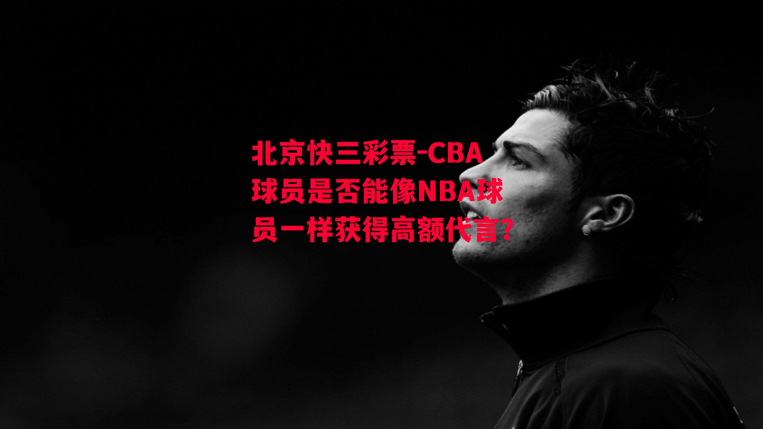 CBA球员是否能像NBA球员一样获得高额代言？